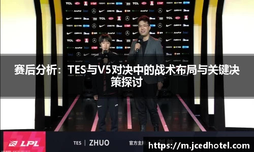赛后分析：TES与V5对决中的战术布局与关键决策探讨