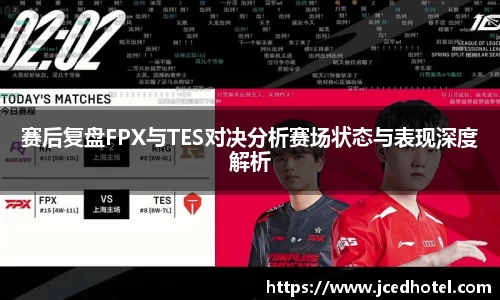 赛后复盘FPX与TES对决分析赛场状态与表现深度解析
