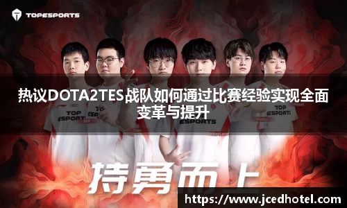热议DOTA2TES战队如何通过比赛经验实现全面变革与提升