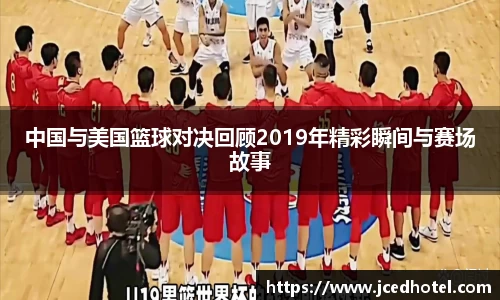 中国与美国篮球对决回顾2019年精彩瞬间与赛场故事