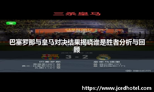 巴塞罗那与皇马对决结果揭晓谁是胜者分析与回顾