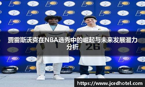 贾雷斯沃克在NBA选秀中的崛起与未来发展潜力分析
