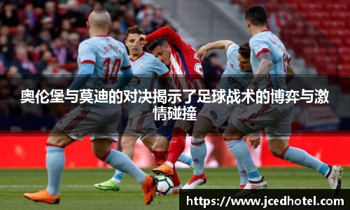 奥伦堡与莫迪的对决揭示了足球战术的博弈与激情碰撞