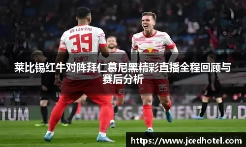 莱比锡红牛对阵拜仁慕尼黑精彩直播全程回顾与赛后分析