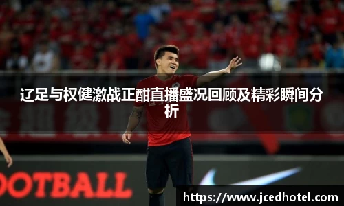 辽足与权健激战正酣直播盛况回顾及精彩瞬间分析