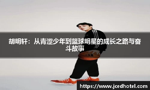 胡明轩：从青涩少年到篮球明星的成长之路与奋斗故事