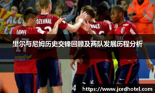 里尔与尼姆历史交锋回顾及两队发展历程分析